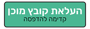 העלאת קובץ מוכן - קדימה להדפסה